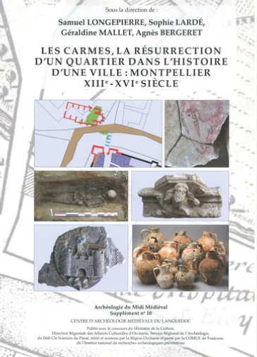 Archéologie du Midi médiéval Supplément N° 10. « Les Carmes, la résurrection d'un quartier dans l'histoire d'une ville : Montpellier XIIIe - XVIe siècle » par Samuel Longepierre, Sophie Lardé, Géraldine Mallet, Agnès Bergeret
